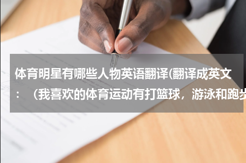 体育明星有哪些人物英语翻译(翻译成英文：（我喜欢的体育运动有打篮球，游泳和跑步。我最喜欢的体育明星是林丹。因为他很帅。但我最...)