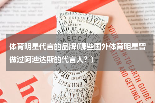 体育明星代言的品牌(哪些国外体育明星曾做过阿迪达斯的代言人？)
