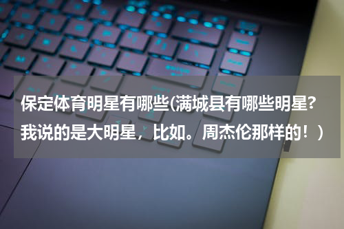 保定体育明星有哪些(满城县有哪些明星?我说的是大明星，比如。周杰伦那样的！)