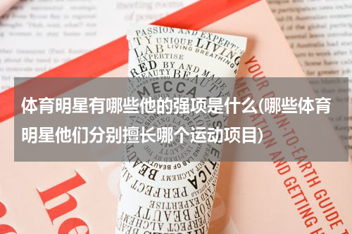 体育明星有哪些他的强项是什么(哪些体育明星他们分别擅长哪个运动项目)