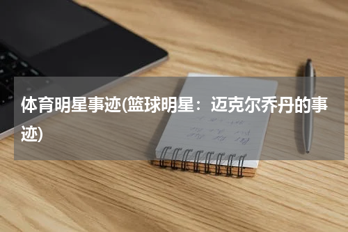 体育明星事迹(篮球明星：迈克尔乔丹的事迹)