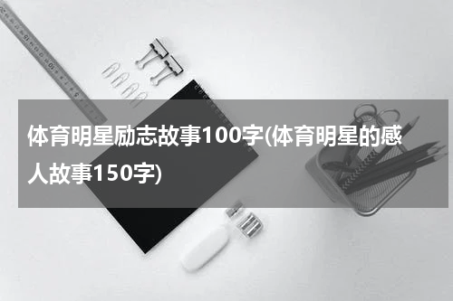 体育明星励志故事100字(体育明星的感人故事150字)