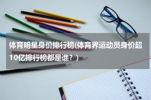 体育明星身价排行榜(体育界运动员身价超10亿排行榜都是谁？)
