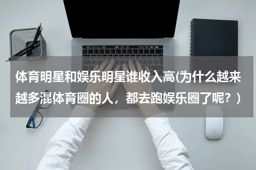 体育明星和娱乐明星谁收入高(为什么越来越多混体育圈的人，都去跑娱乐圈了呢？)