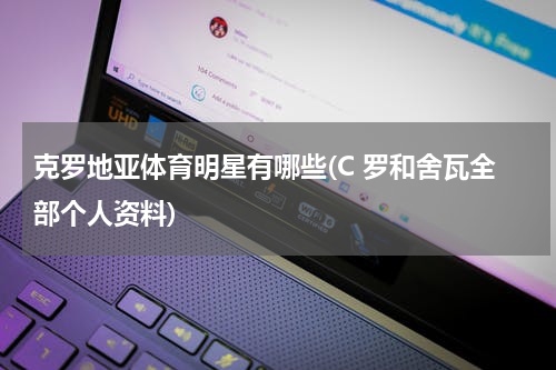 克罗地亚体育明星有哪些(C 罗和舍瓦全部个人资料)
