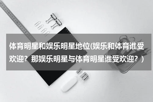 体育明星和娱乐明星地位(娱乐和体育谁受欢迎？那娱乐明星与体育明星谁受欢迎？)