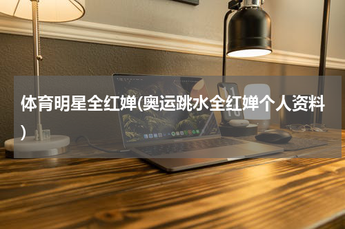 体育明星全红婵(奥运跳水全红婵个人资料)