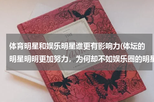 体育明星和娱乐明星谁更有影响力(体坛的明星明明更加努力，为何却不如娱乐圈的明星花边绯闻影响大？)