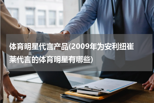 体育明星代言产品(2009年为安利纽崔莱代言的体育明星有哪些)