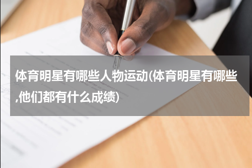 体育明星有哪些人物运动(体育明星有哪些,他们都有什么成绩)