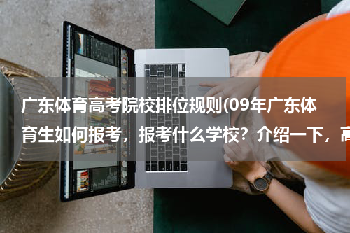 广东体育高考院校排位规则(09年广东体育生如何报考，报考什么学校？介绍一下，高手请进)