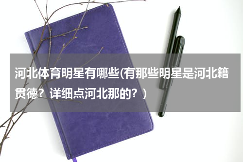 河北体育明星有哪些(有那些明星是河北籍贯德？详细点河北那的？)
