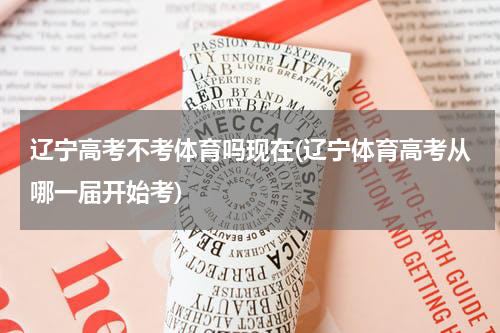 辽宁高考不考体育吗现在(辽宁体育高考从哪一届开始考)