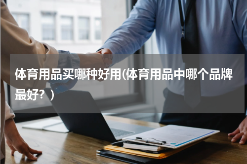 体育用品买哪种好用(体育用品中哪个品牌最好？)