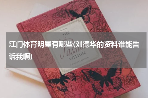 江门体育明星有哪些(刘德华的资料谁能告诉我啊)