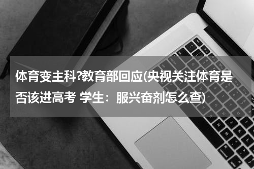 体育变主科?教育部回应(央视关注体育是否该进高考 学生：服兴奋剂怎么查)