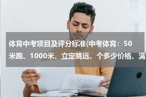 体育中考项目及评分标准(中考体育：50米跑、1000米、立定跳远、个多少价格、满分？男生)