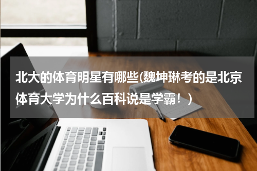 北大的体育明星有哪些(魏坤琳考的是北京体育大学为什么百科说是学霸！)