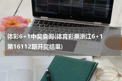 体彩6+1中奖查询(体育彩票浙江6+1第16112期开奖结果)