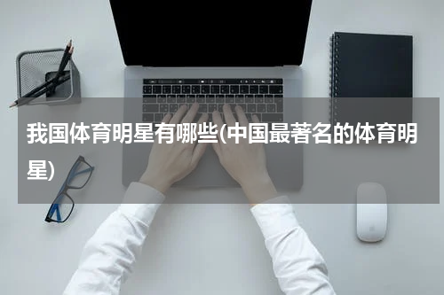 我国体育明星有哪些(中国最著名的体育明星)