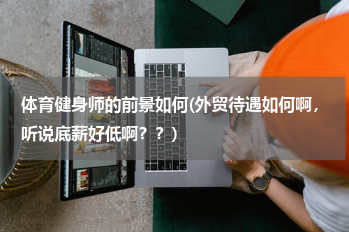 体育健身师的前景如何(外贸待遇如何啊，听说底薪好低啊？？)