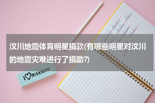 汶川地震体育明星捐款(有哪些明星对汶川的地震灾难进行了捐助?)
