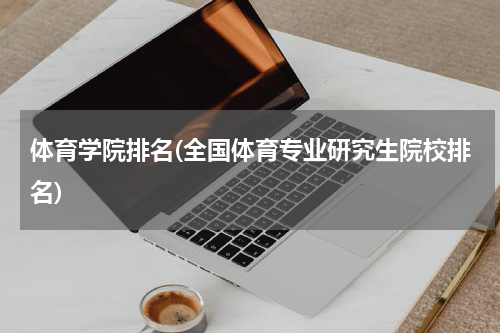 体育学院排名(全国体育专业研究生院校排名)