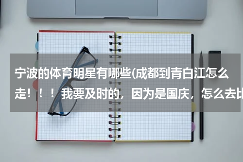 宁波的体育明星有哪些(成都到青白江怎么走！！！我要及时的，因为是国庆，怎么去比较快！)