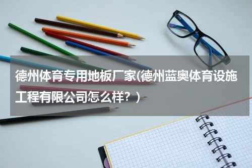 德州体育专用地板厂家(德州蓝奥体育设施工程有限公司怎么样？)