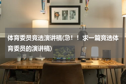 体育委员竞选演讲稿(急！！求一篇竞选体育委员的演讲稿)