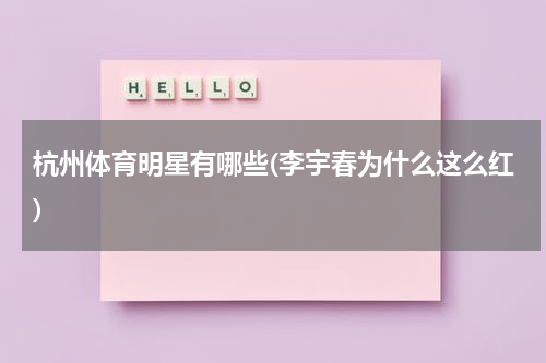 杭州体育明星有哪些(李宇春为什么这么红)