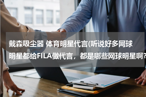 戴森吸尘器 体育明星代言(听说好多网球明星都给FILA做代言，都是哪些网球明星啊？)