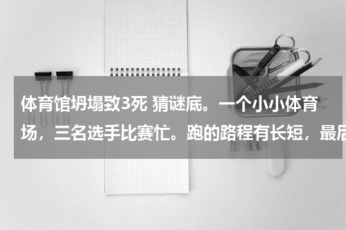 体育馆坍塌致3死 猜谜底。一个小小体育场，三名选手比赛忙。跑的路程有长短，最后成绩都一样。猜一个动物