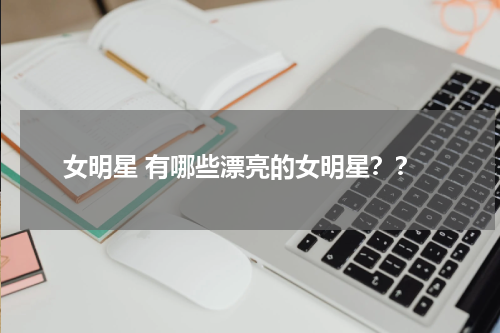 女明星 有哪些漂亮的女明星？？