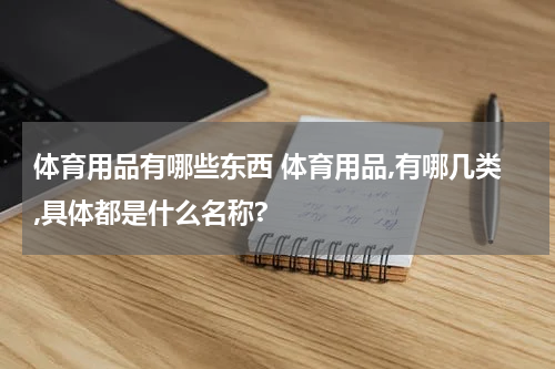 体育用品有哪些东西 体育用品,有哪几类,具体都是什么名称?
