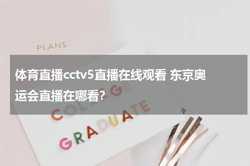 体育直播cctv5直播在线观看 东京奥运会直播在哪看？