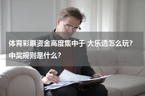 体育彩票资金高度集中于 大乐透怎么玩？中奖规则是什么？