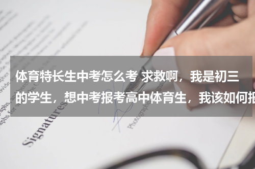 体育特长生中考怎么考 求救啊，我是初三的学生，想中考报考高中体育生，我该如何报考，有哪些要求