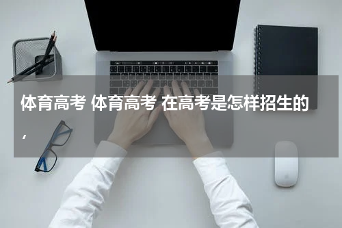体育高考 体育高考 在高考是怎样招生的，