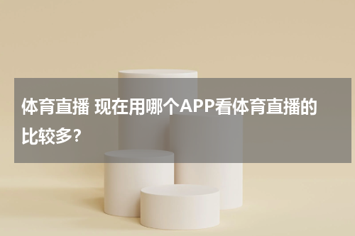 体育直播 现在用哪个APP看体育直播的比较多？
