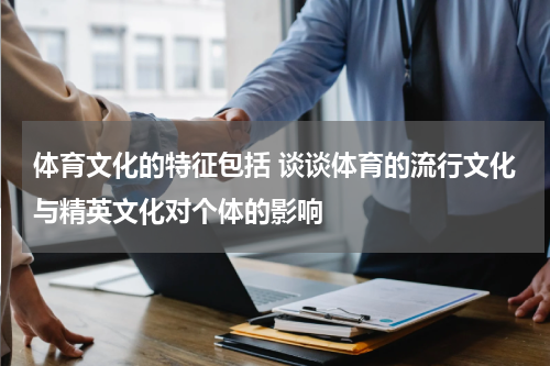 体育文化的特征包括 谈谈体育的流行文化与精英文化对个体的影响