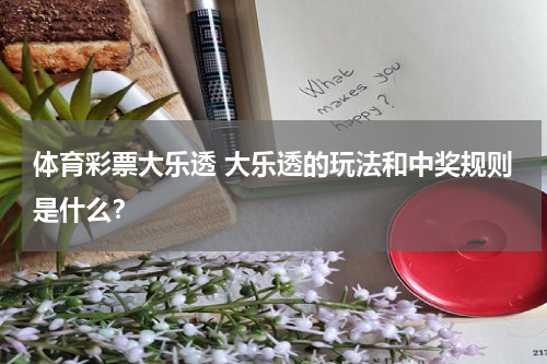 体育彩票大乐透 大乐透的玩法和中奖规则是什么？