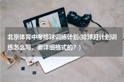 北京体育中考排球训练计划(排球月计划训练怎么写，要详细格式的？)