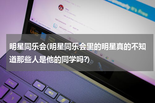 明星同乐会(明星同乐会里的明星真的不知道那些人是他的同学吗?)