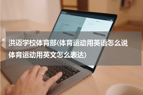 洪迈学校体育部(体育运动用英语怎么说 体育运动用英文怎么表达)
