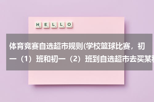 体育竞赛自选超市规则(学校篮球比赛，初一（1）班和初一（2）班到自选超市去买某种品牌的纯净水，自选超市对某种品牌的纯净水按)