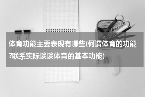 体育功能主要表现有哪些(何谓体育的功能?联系实际谈谈体育的基本功能)