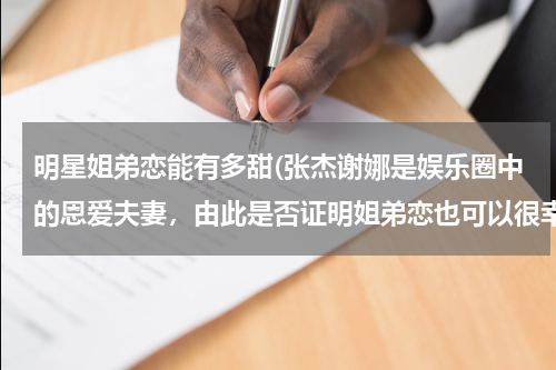 明星姐弟恋能有多甜(张杰谢娜是娱乐圈中的恩爱夫妻，由此是否证明姐弟恋也可以很幸福？)