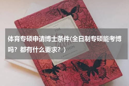 体育专硕申请博士条件(全日制专硕能考博吗？都有什么要求？)
