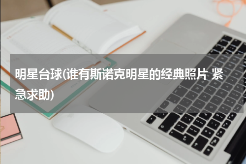 明星台球(谁有斯诺克明星的经典照片 紧急求助)